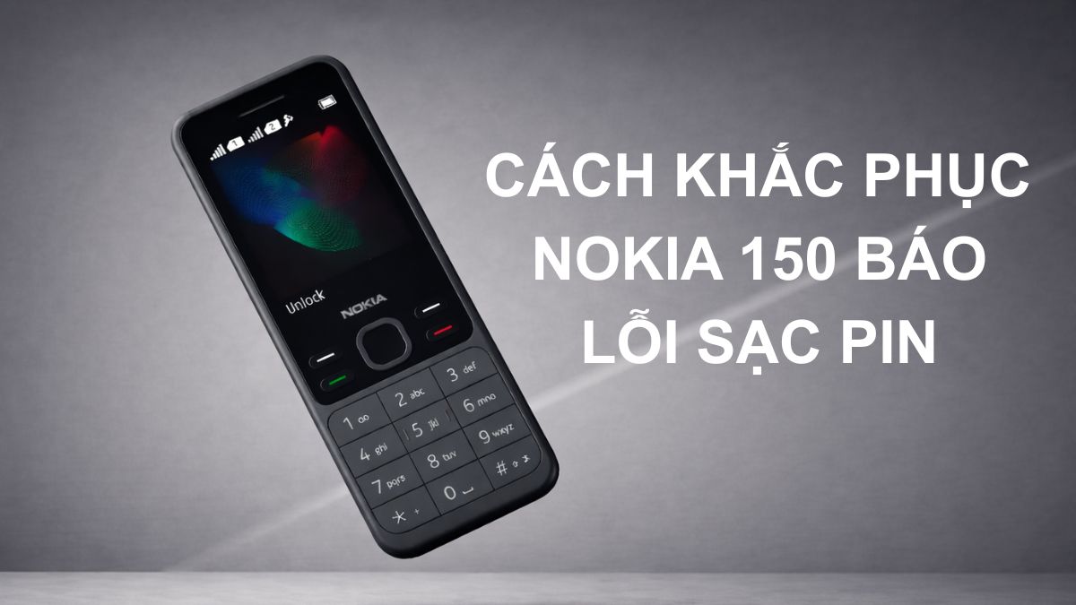 Nguyên nhân Nokia 150 báo lỗi sạc pin và cách khắc phục